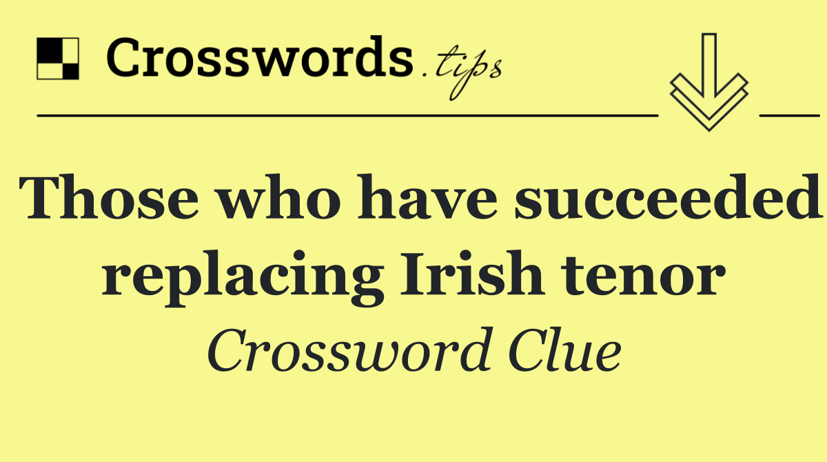 Those who have succeeded replacing Irish tenor