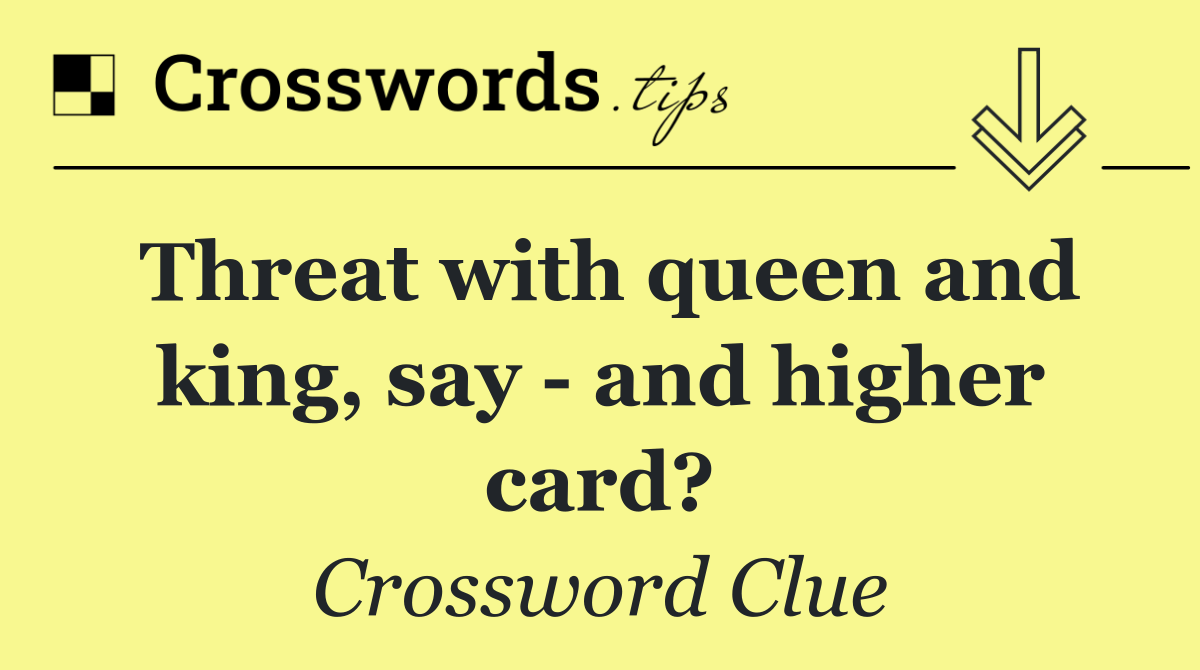 Threat with queen and king, say ­  and higher card?