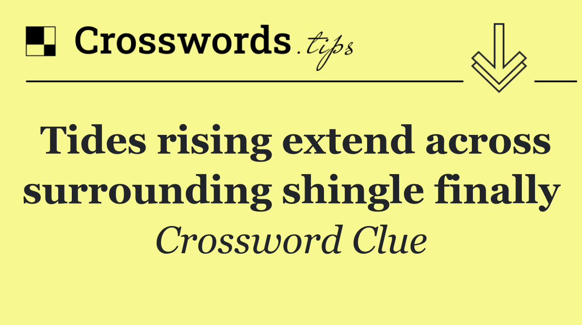 Tides rising extend across surrounding shingle finally