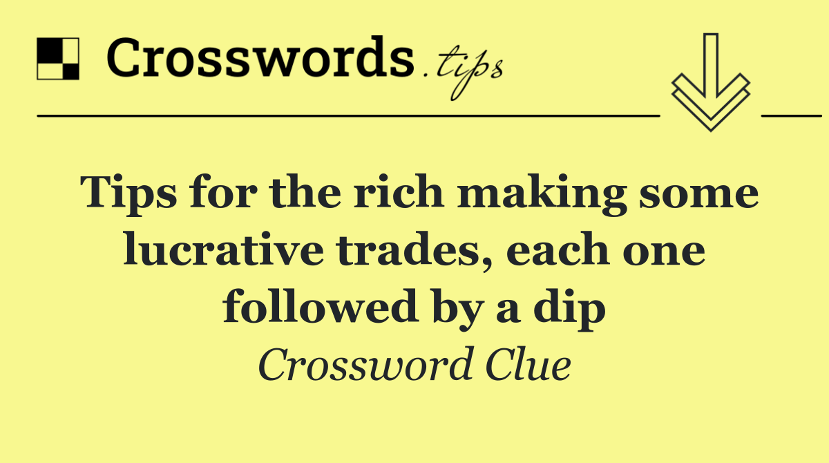 Tips for the rich making some lucrative trades, each one followed by a dip