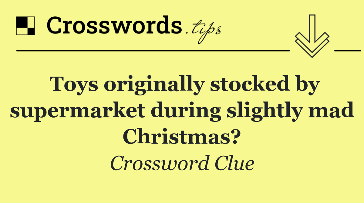 Toys originally stocked by supermarket during slightly mad Christmas?