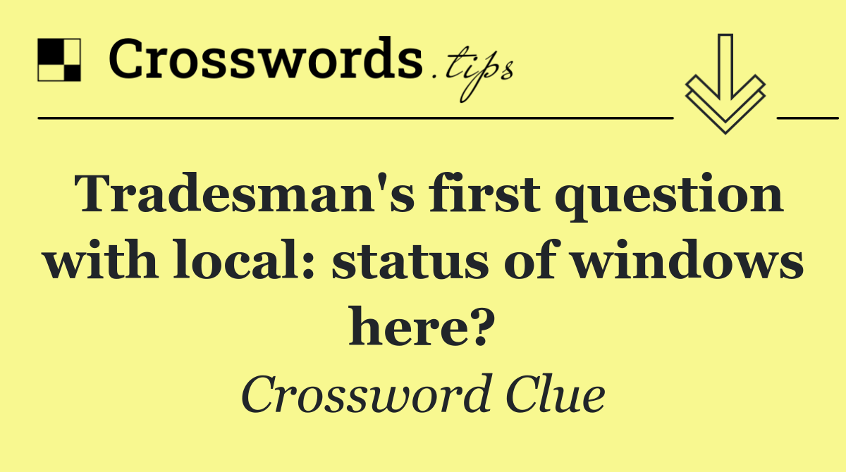 Tradesman's first question with local: status of windows here?