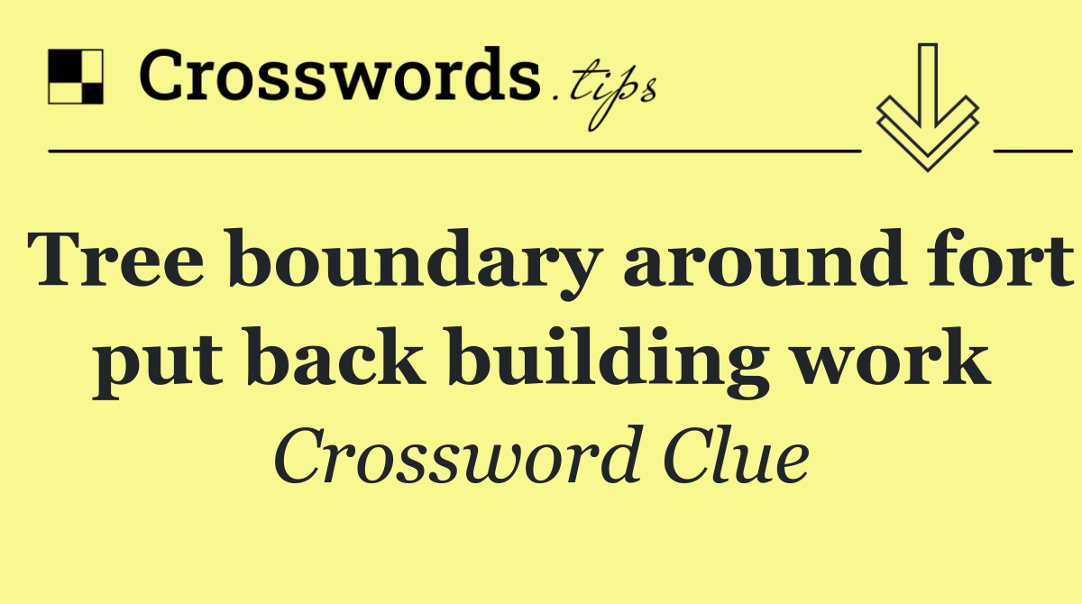Tree boundary around fort put back building work