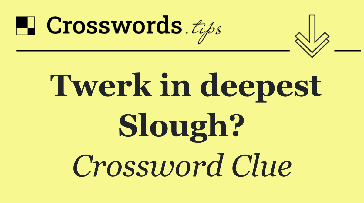 Twerk in deepest Slough?