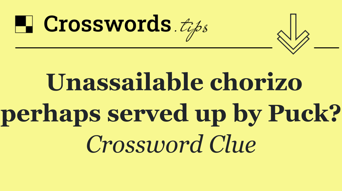 Unassailable chorizo perhaps served up by Puck?