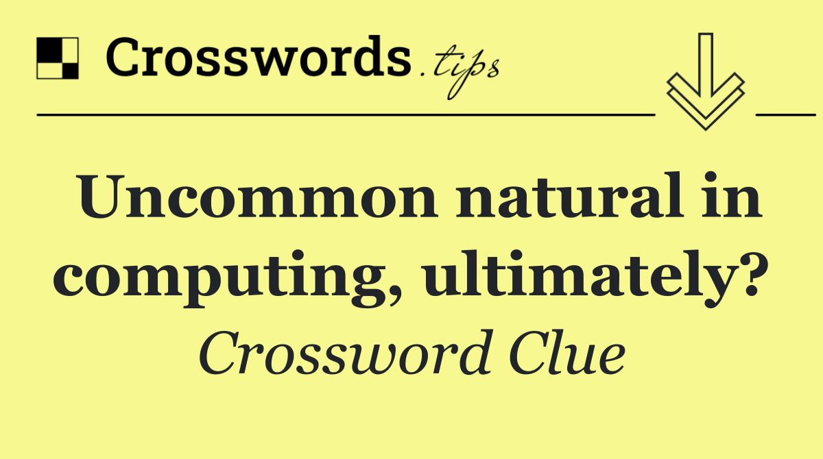 Uncommon natural in computing, ultimately?