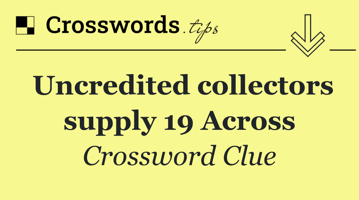 Uncredited collectors supply 19 Across