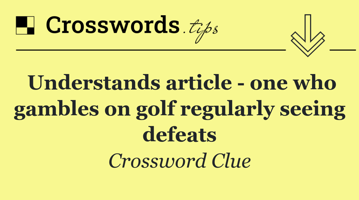 Understands article   one who gambles on golf regularly seeing defeats