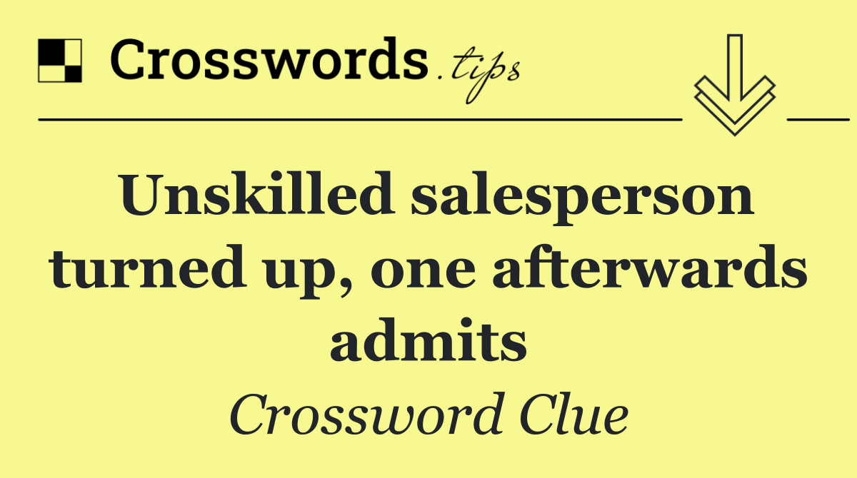 Unskilled salesperson turned up, one afterwards admits