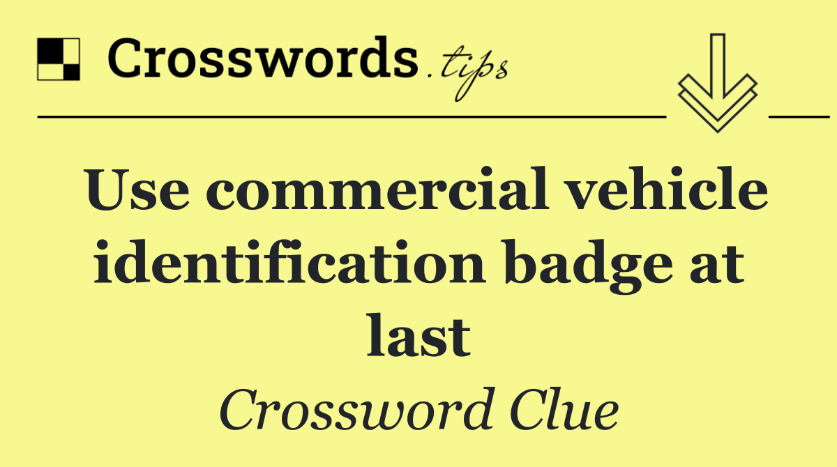 Use commercial vehicle identification badge at last