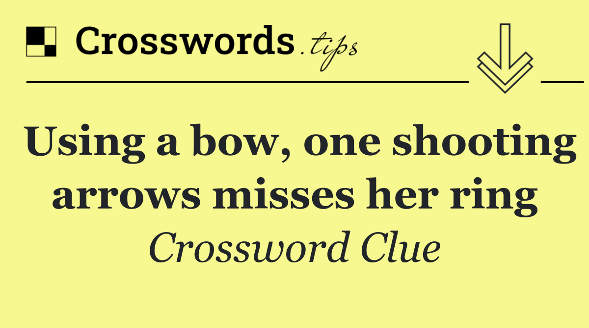 Using a bow, one shooting arrows misses her ring