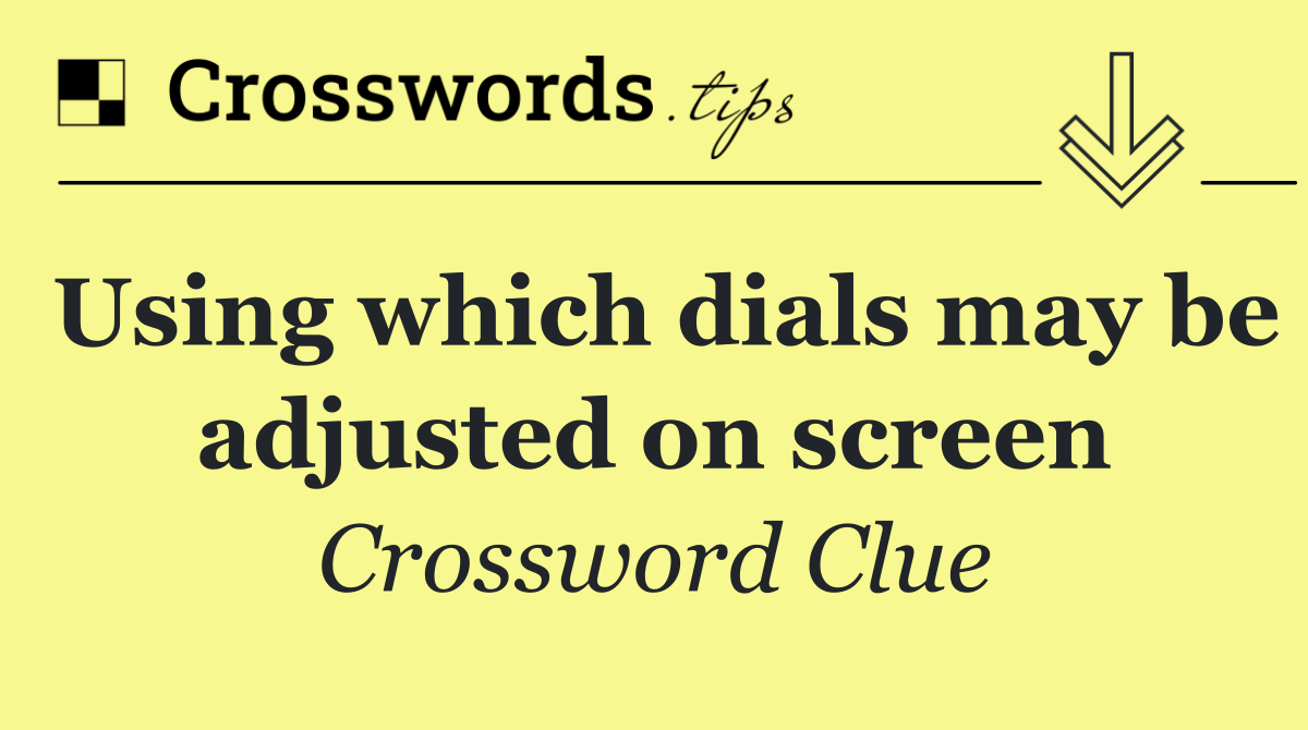 Using which dials may be adjusted on screen