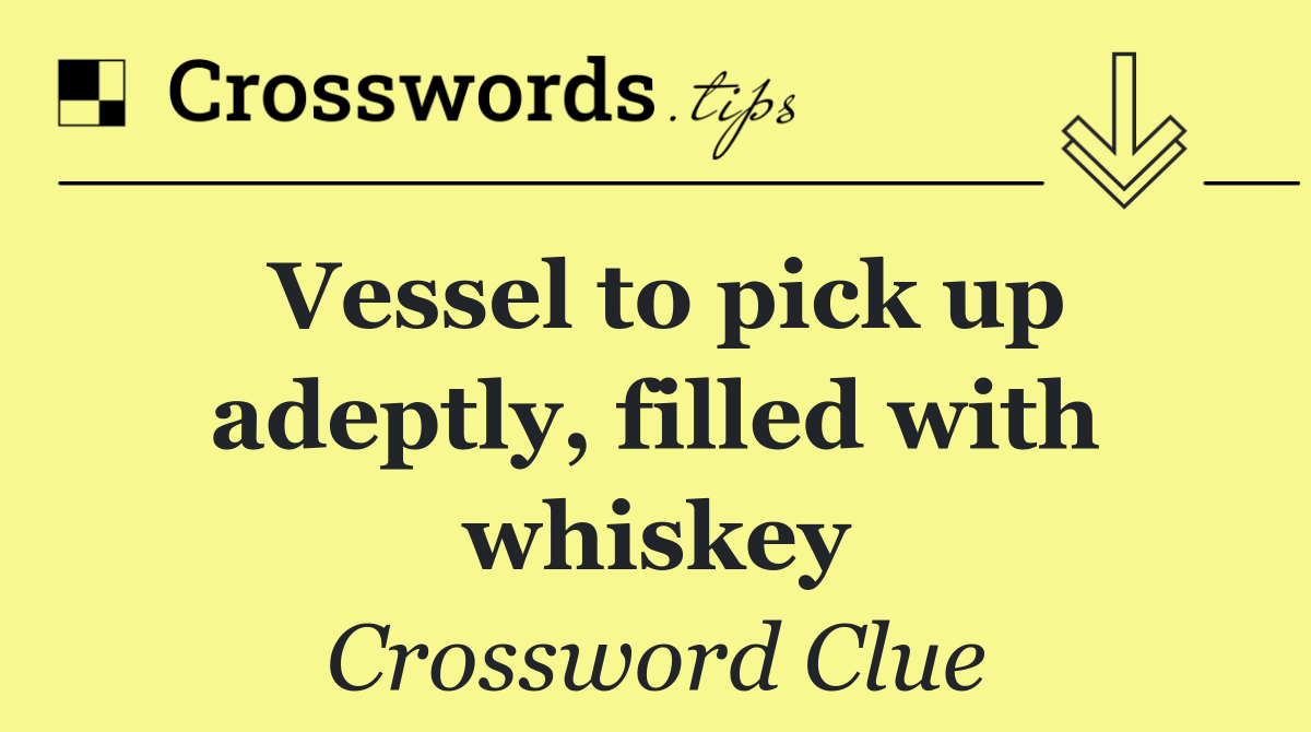 Vessel to pick up adeptly, filled with whiskey