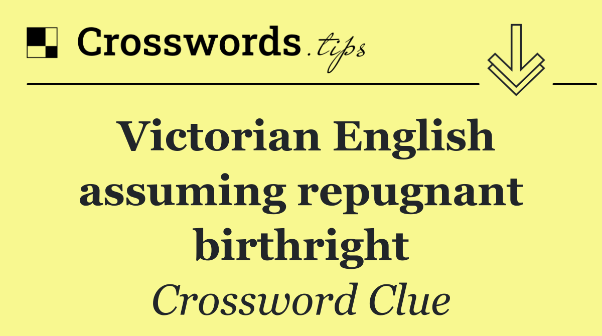 Victorian English assuming repugnant birthright