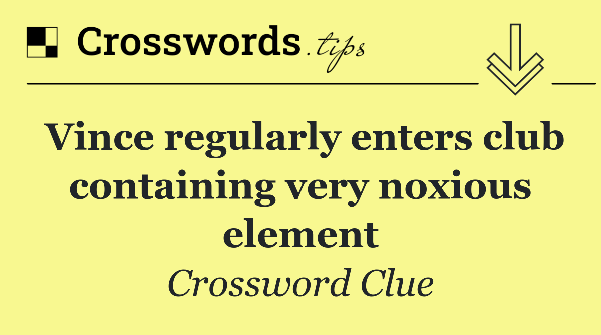 Vince regularly enters club containing very noxious element