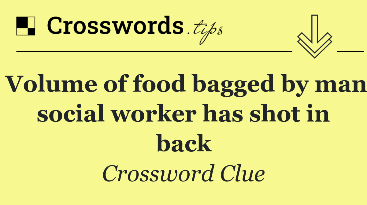 Volume of food bagged by man social worker has shot in back
