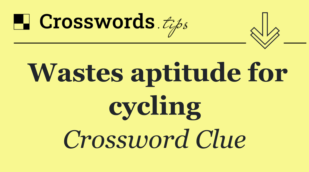 Wastes aptitude for cycling