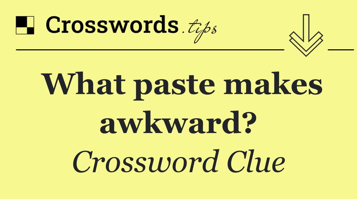 What paste makes awkward?