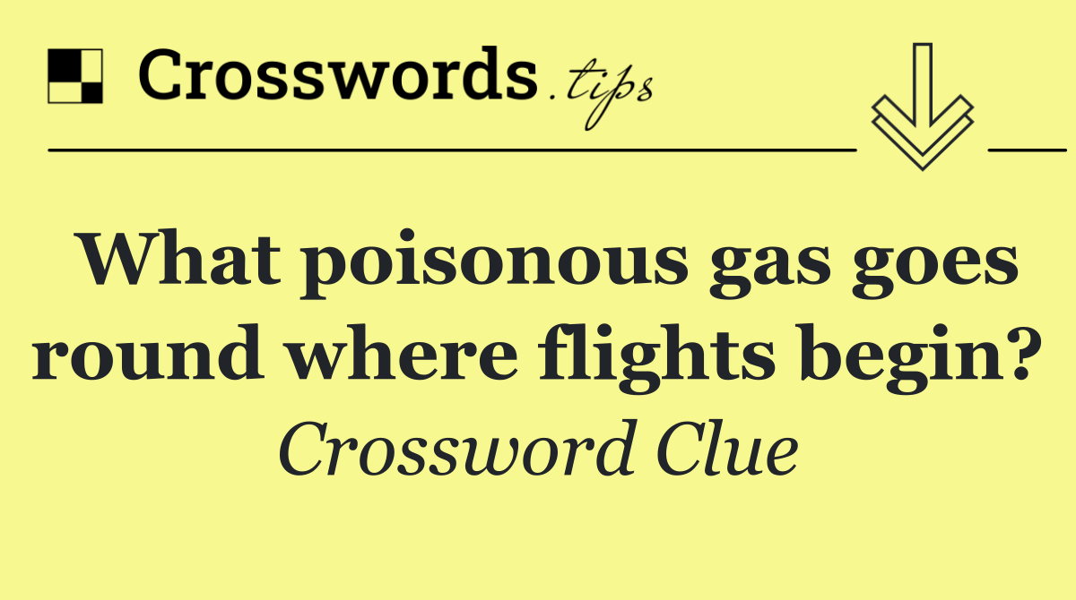 What poisonous gas goes round where flights begin?