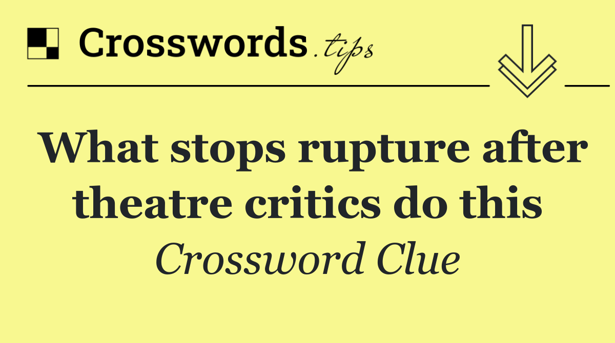 What stops rupture after theatre critics do this