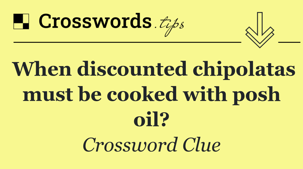 When discounted chipolatas must be cooked with posh oil?