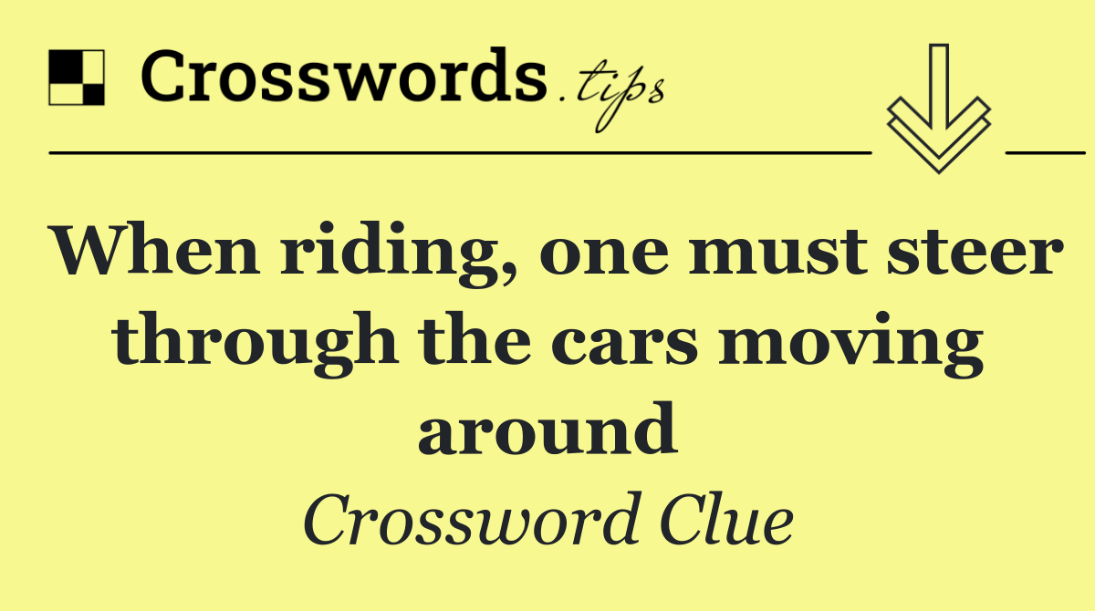 When riding, one must steer through the cars moving around