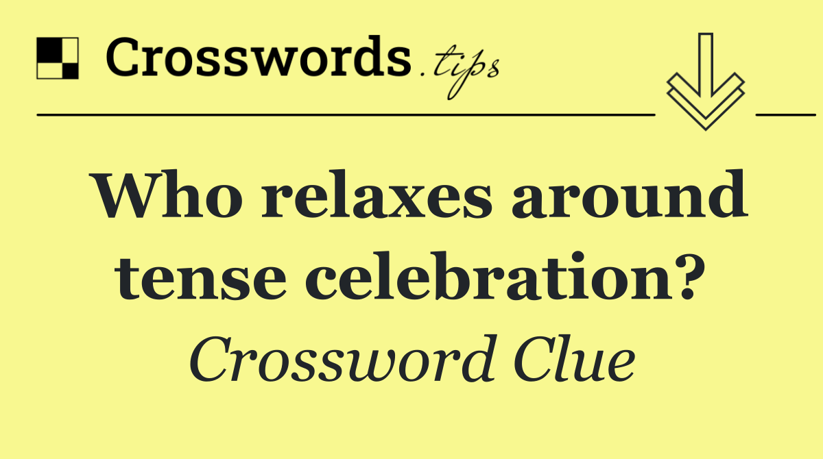 Who relaxes around tense celebration?