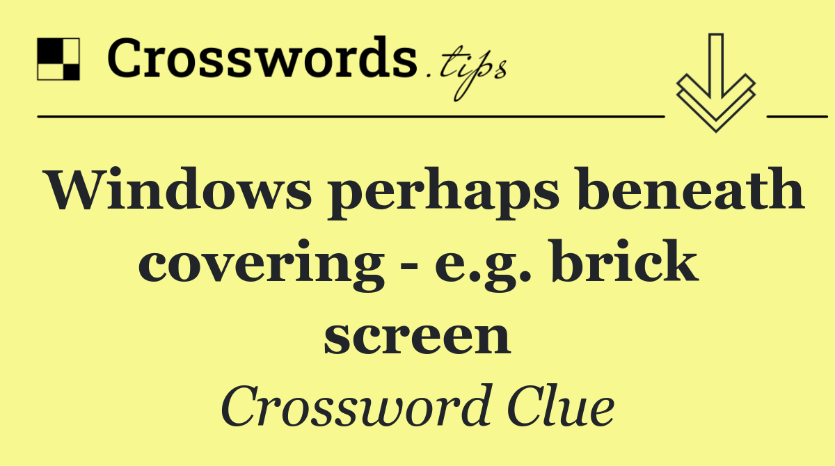 Windows perhaps beneath covering   e.g. brick screen