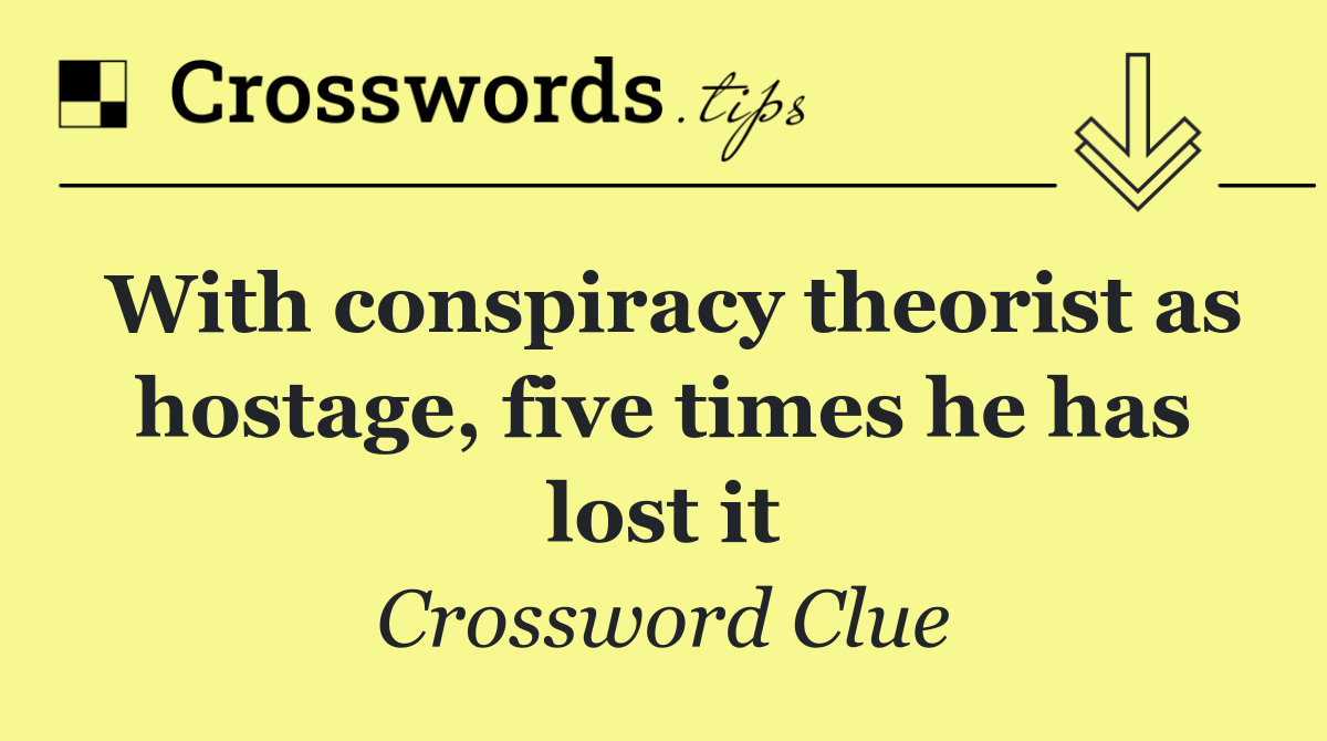 With conspiracy theorist as hostage, five times he has lost it