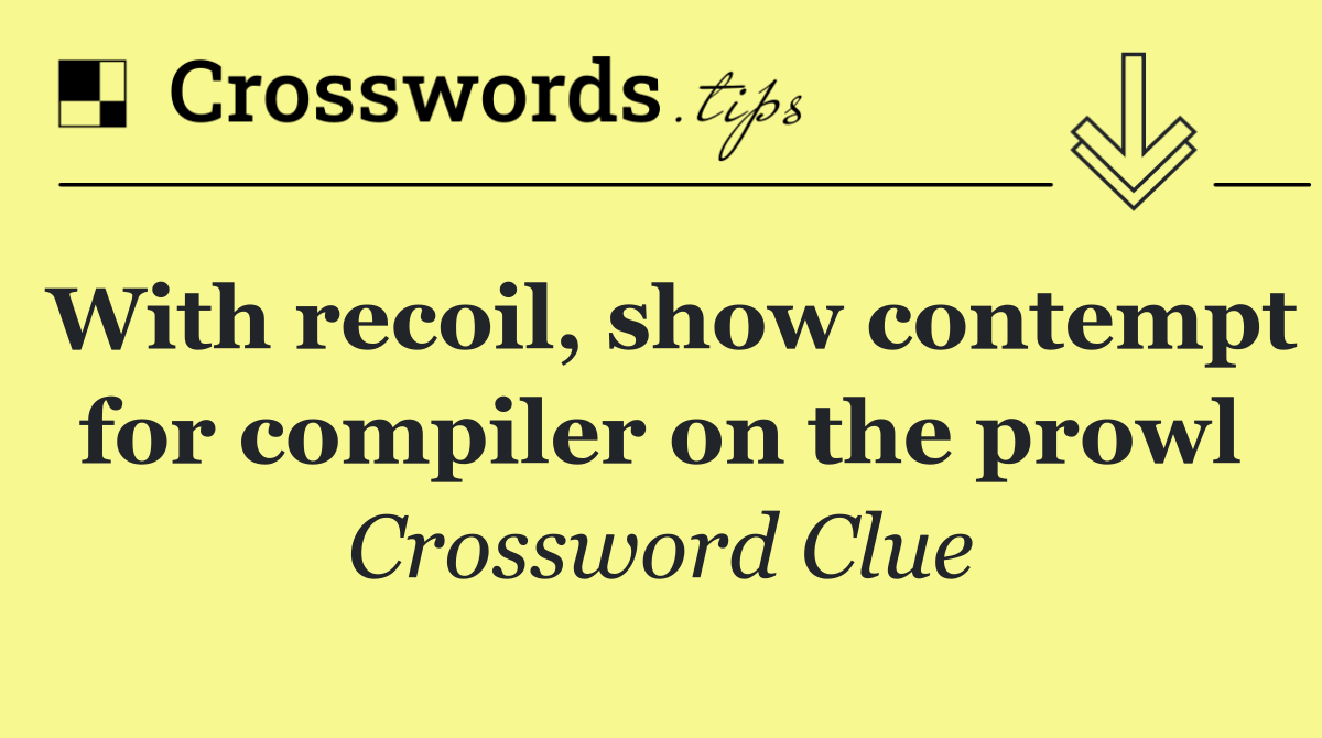 With recoil, show contempt for compiler on the prowl