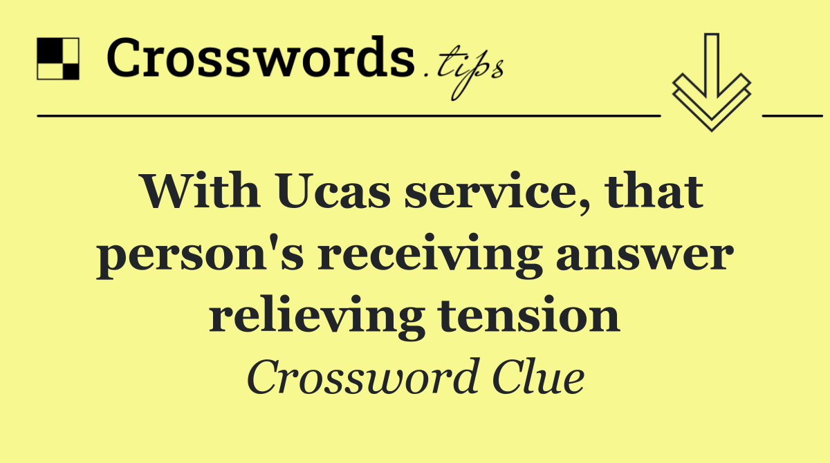 With Ucas service, that person's receiving answer relieving tension