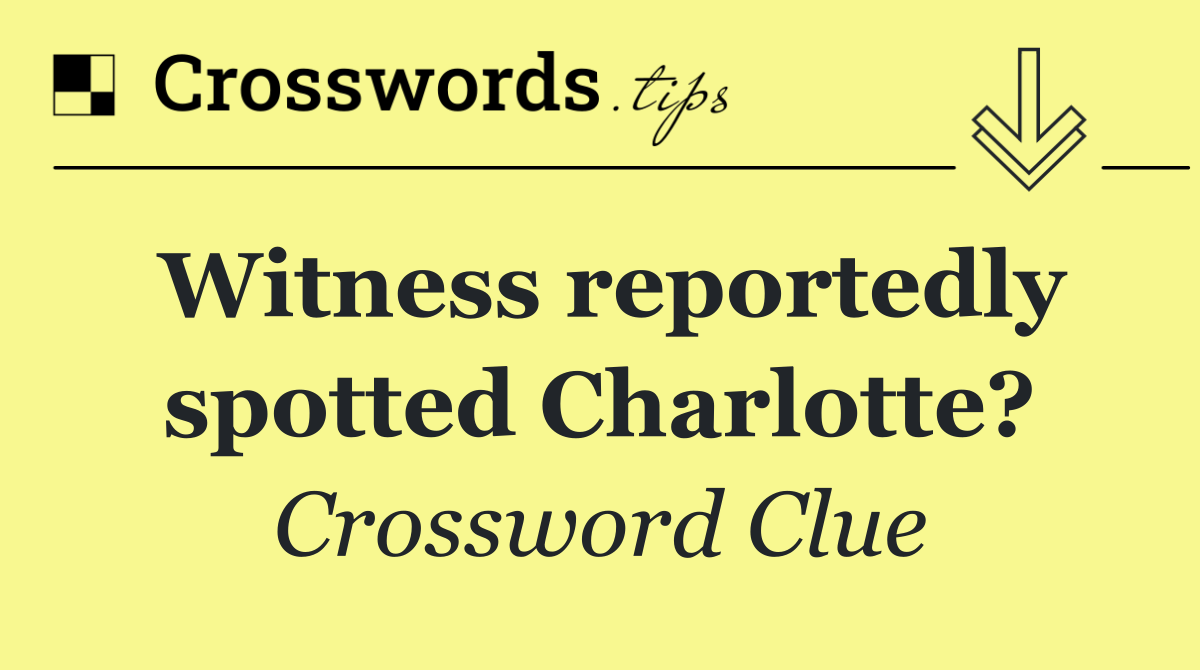 Witness reportedly spotted Charlotte?