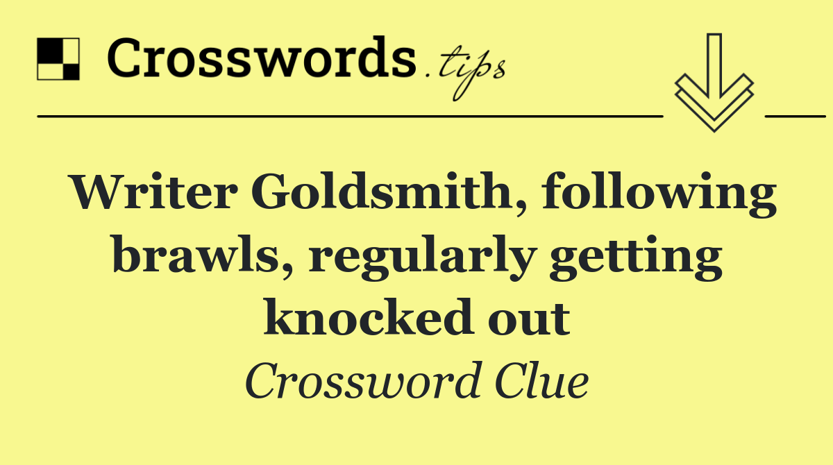 Writer Goldsmith, following brawls, regularly getting knocked out