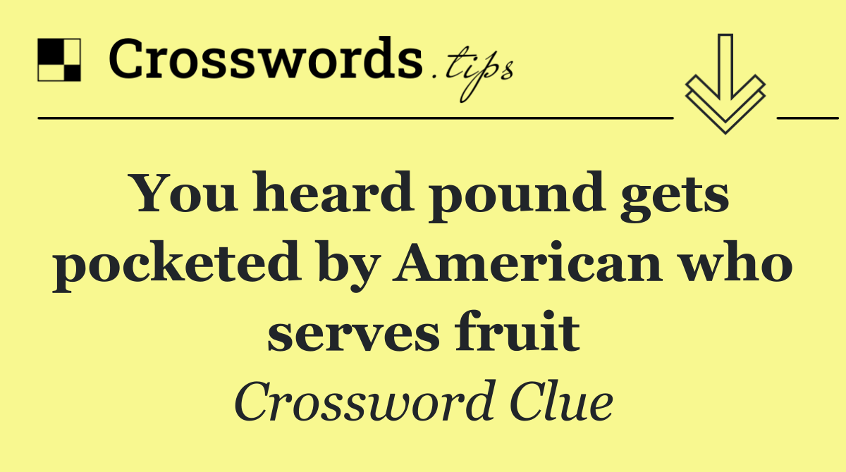 You heard pound gets pocketed by American who serves fruit