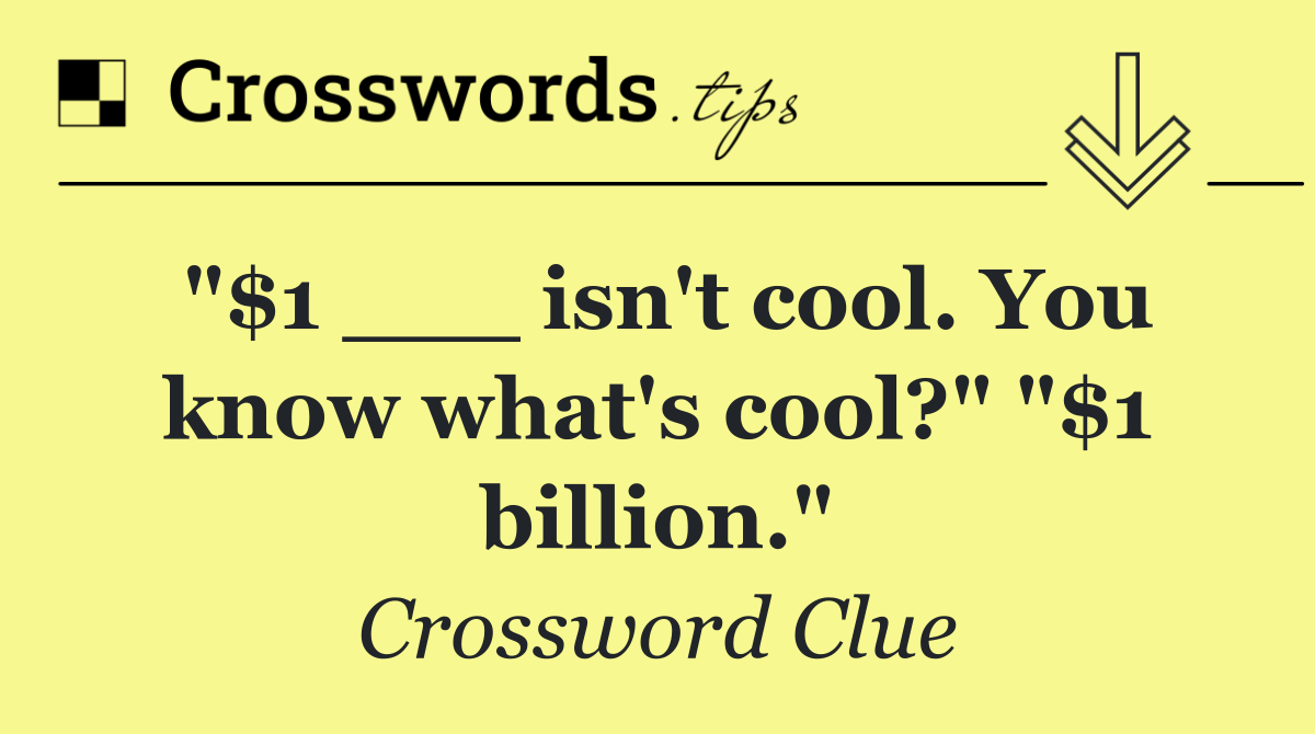 "$1 ___ isn't cool. You know what's cool?" "$1 billion."
