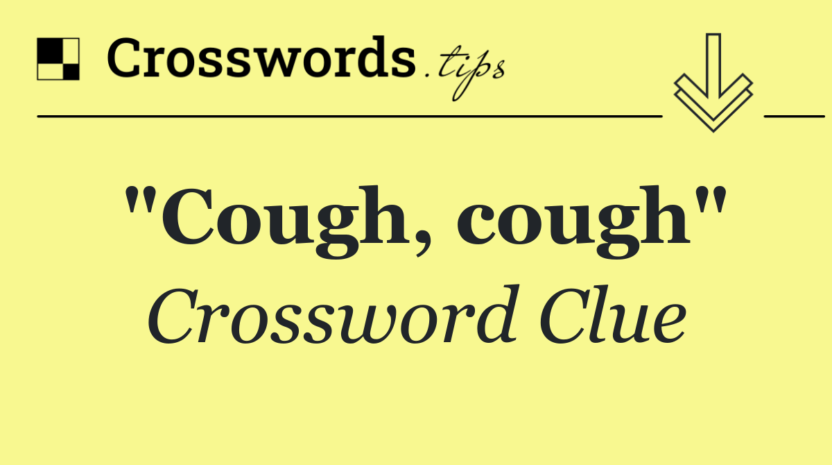 "Cough, cough"