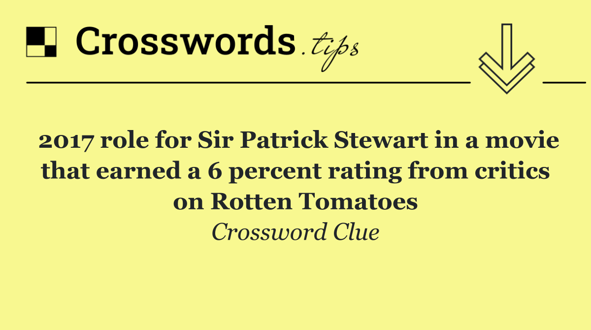 2017 role for Sir Patrick Stewart in a movie that earned a 6 percent rating from critics on Rotten Tomatoes