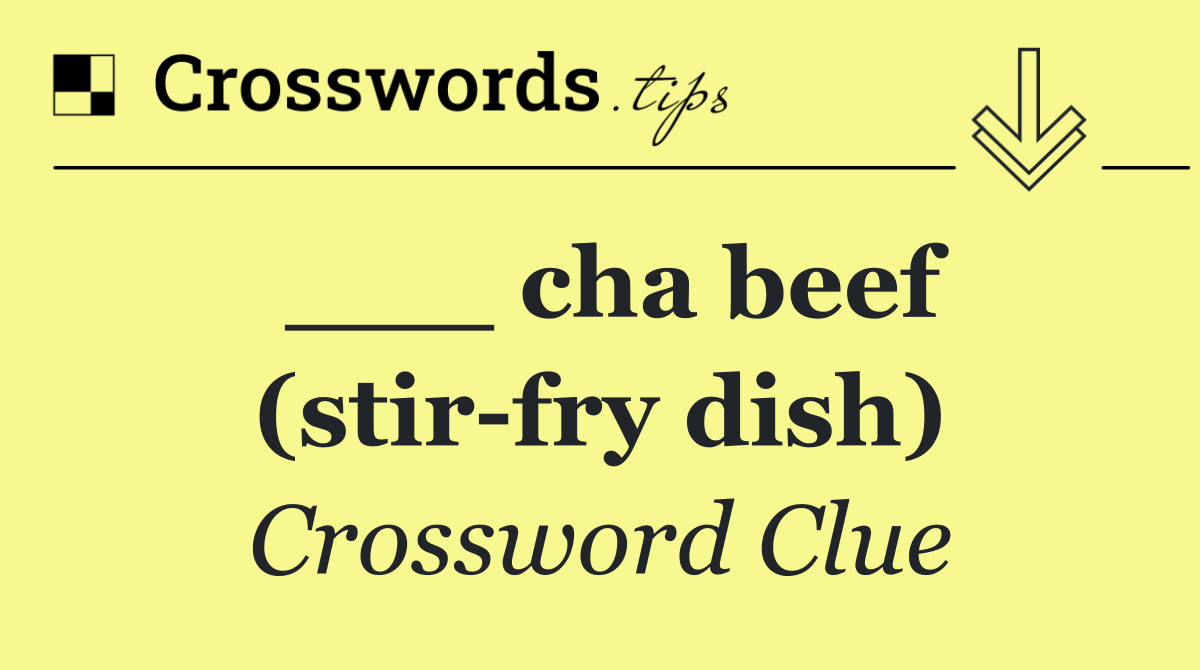 ___ cha beef (stir fry dish)