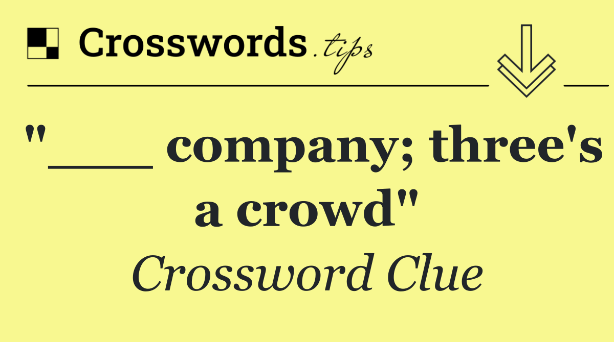 "___ company; three's a crowd"