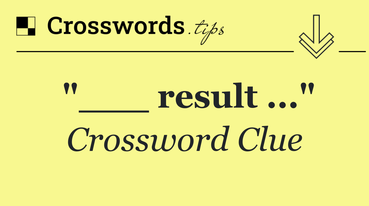 "___ result ..."
