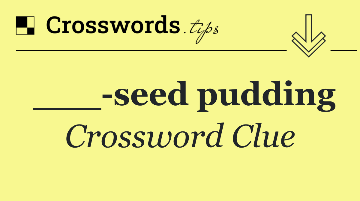 ___ seed pudding
