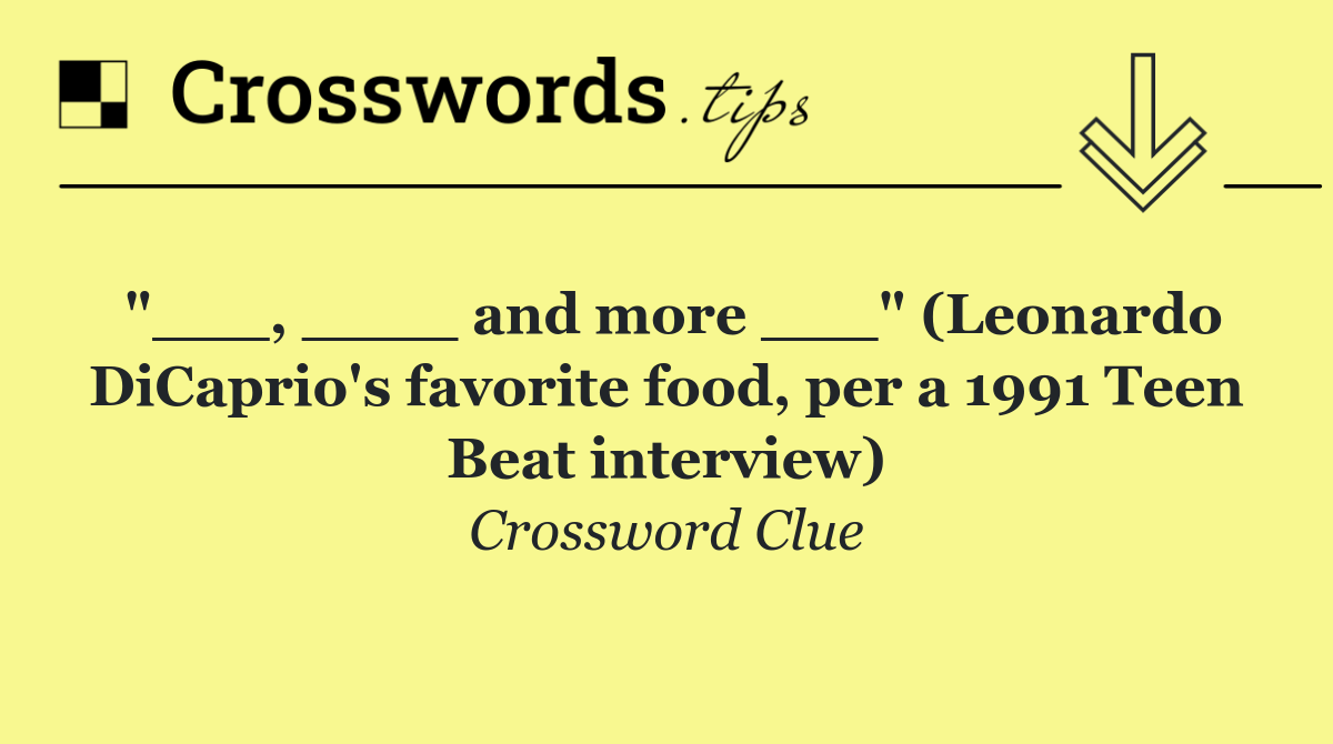 "___, ____ and more ___" (Leonardo DiCaprio's favorite food, per a 1991 Teen Beat interview)