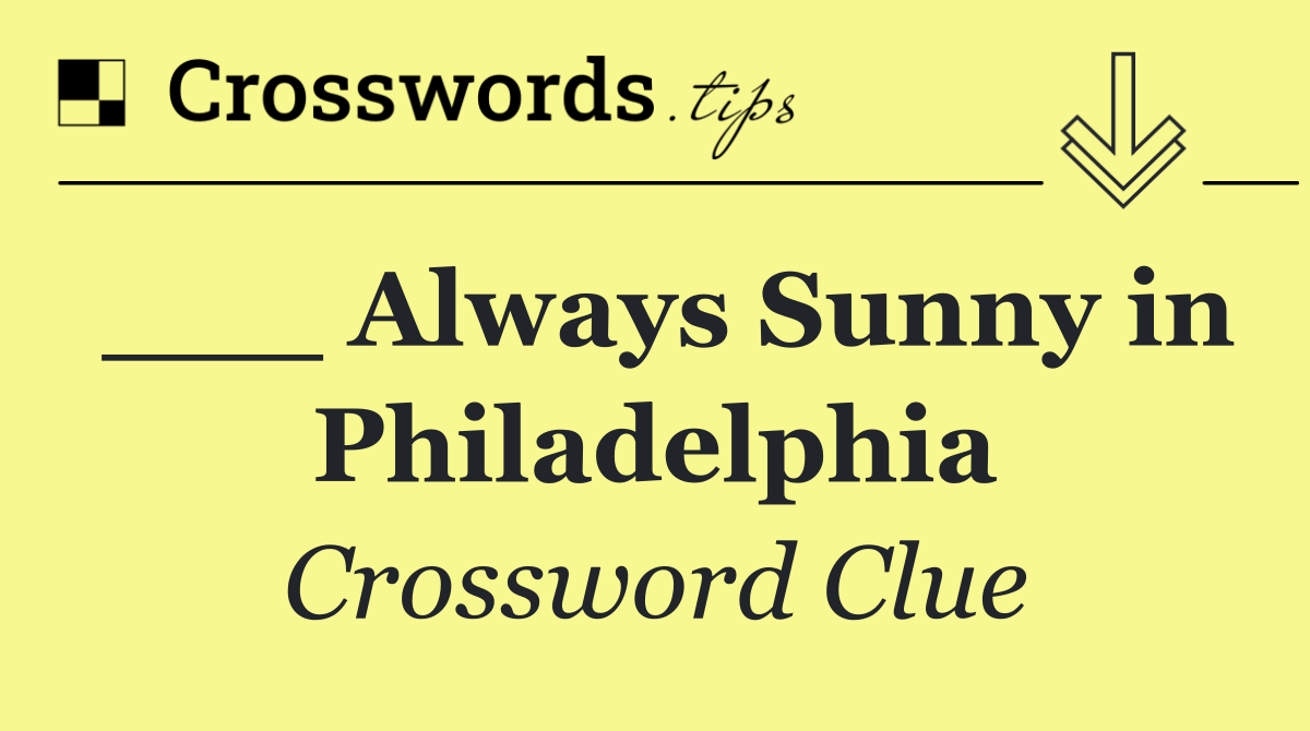 ___ Always Sunny in Philadelphia