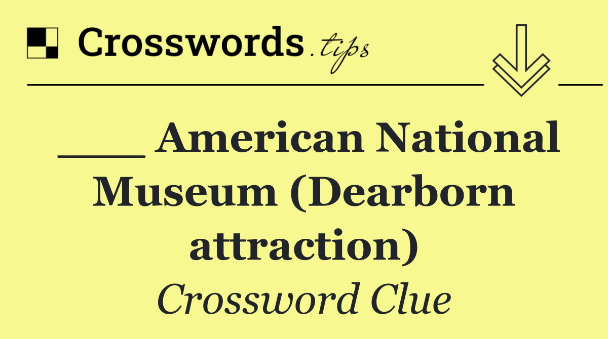 ___ American National Museum (Dearborn attraction)