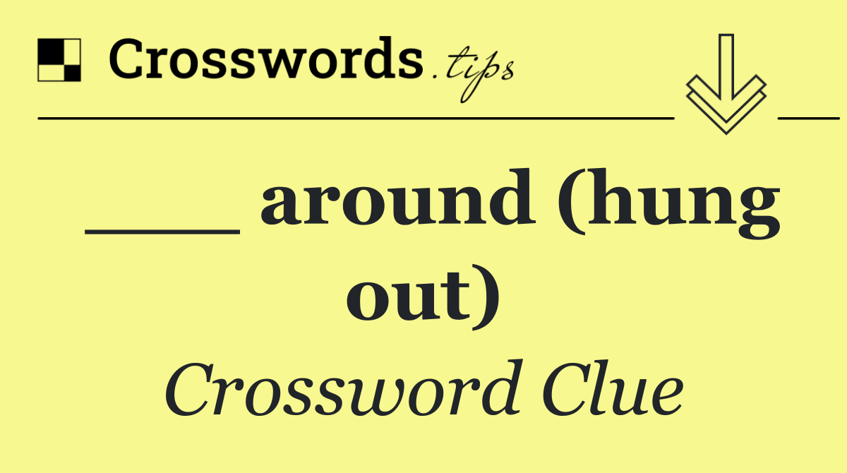 ___ around (hung out)