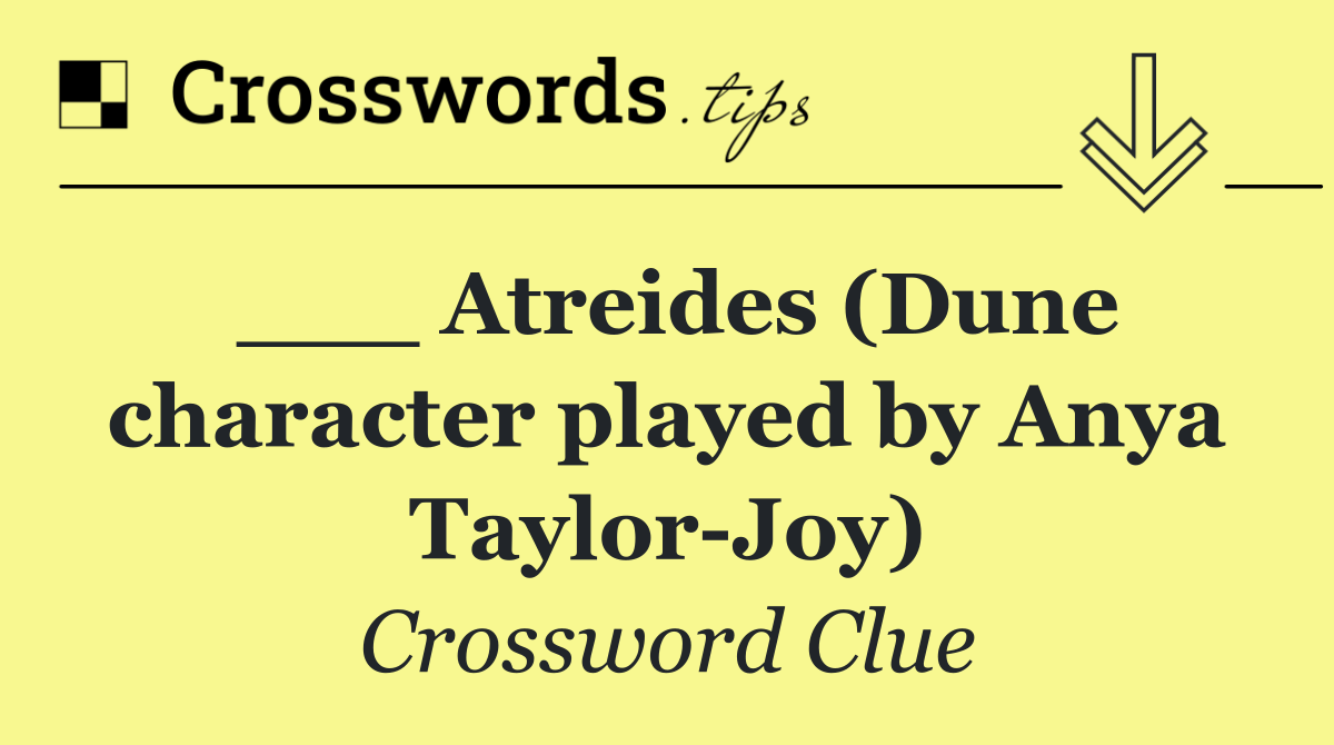 ___ Atreides (Dune character played by Anya Taylor Joy)