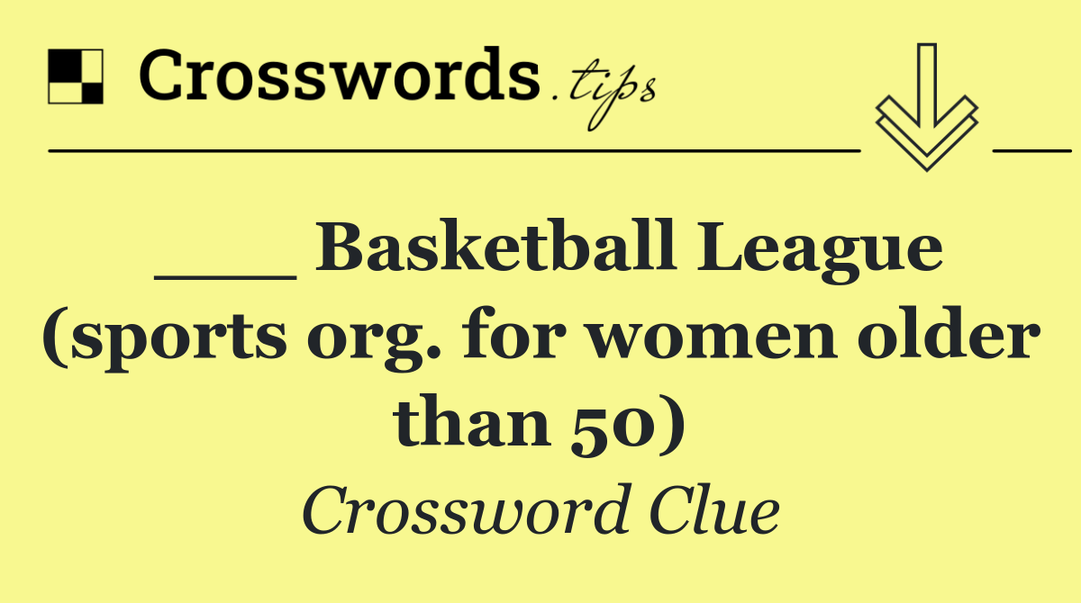 ___ Basketball League (sports org. for women older than 50)