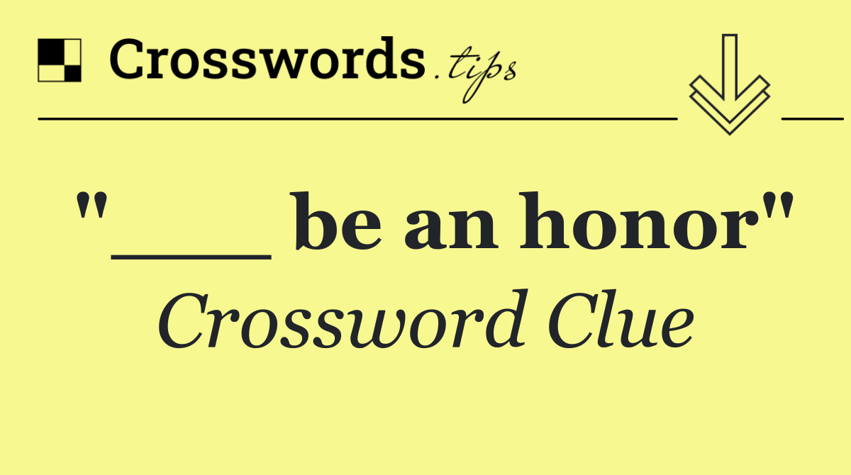 "___ be an honor"
