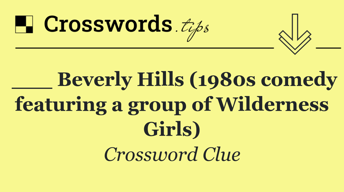 ___ Beverly Hills (1980s comedy featuring a group of Wilderness Girls)