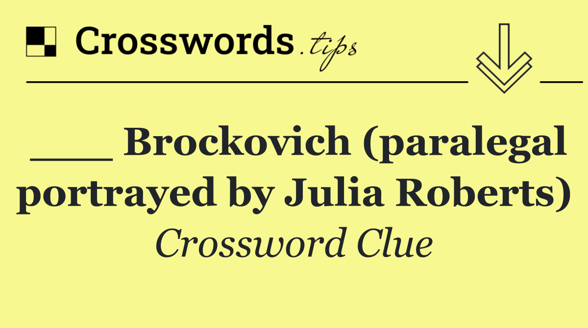 ___ Brockovich (paralegal portrayed by Julia Roberts)